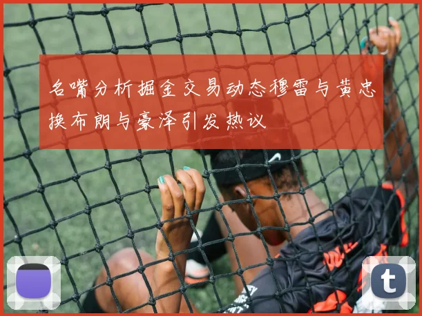 名嘴分析掘金交易动态穆雷与黄忠换布朗与豪泽引发热议