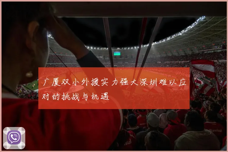 广厦双小外援实力强大深圳难以应对的挑战与机遇