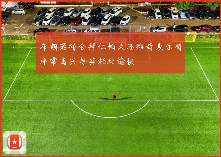 布朗若转会拜仁帕夫洛维奇表示将非常高兴与其相处愉快