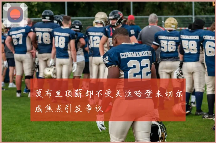 莫布里顶薪却不受关注哈登米切尔成焦点引发争议