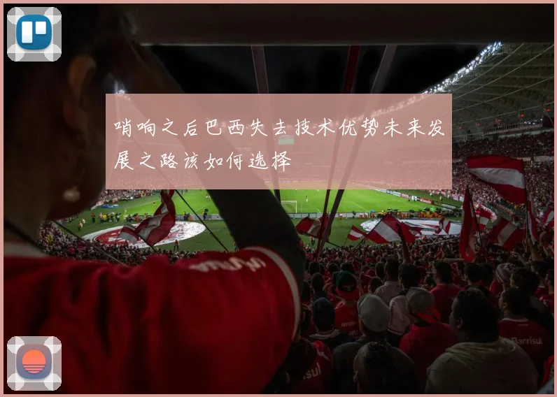 哨响之后巴西失去技术优势未来发展之路该如何选择