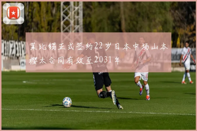 莱比锡正式签约22岁日本中场山本樱太合同有效至2031年